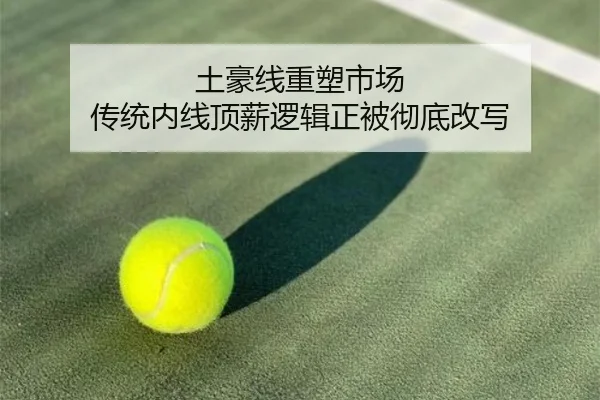 土豪线重塑市场 传统内线顶薪逻辑正被彻底改写
